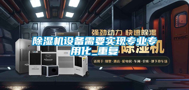 除濕機設(shè)備需要實現(xiàn)專業(yè)專用化_重復(fù)
