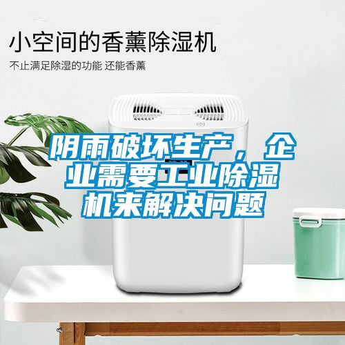 陰雨破壞生產(chǎn)，企業(yè)需要工業(yè)除濕機來解決問題