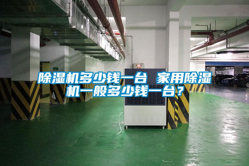 除濕機多少錢一臺 家用除濕機一般多少錢一臺？