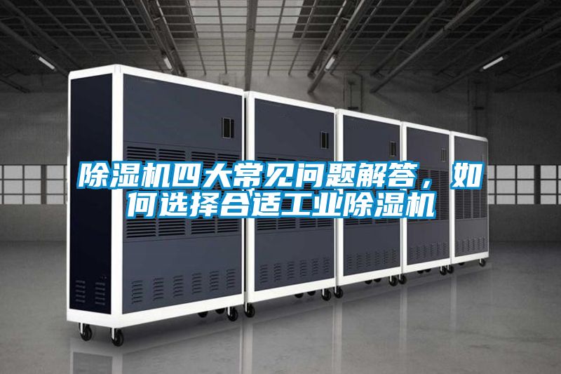 除濕機(jī)四大常見問(wèn)題解答，如何選擇合適工業(yè)除濕機(jī)