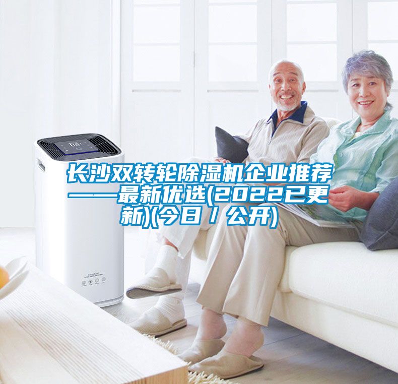 長(zhǎng)沙雙轉(zhuǎn)輪除濕機(jī)企業(yè)推薦——最新優(yōu)選(2022已更新)(今日／公開(kāi))