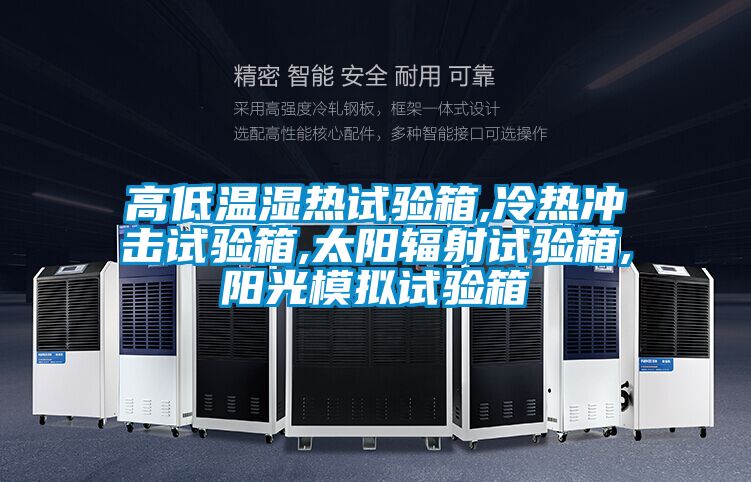 高低溫濕熱試驗(yàn)箱,冷熱沖擊試驗(yàn)箱,太陽輻射試驗(yàn)箱,陽光模擬試驗(yàn)箱