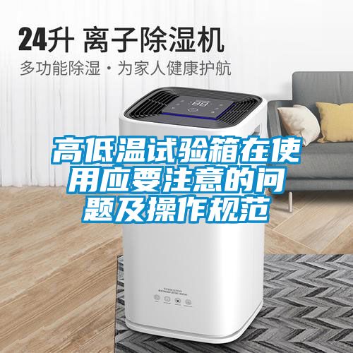 高低溫試驗(yàn)箱在使用應(yīng)要注意的問題及操作規(guī)范