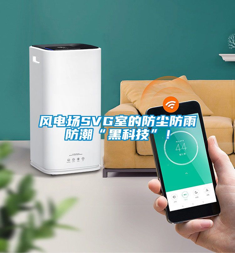 風(fēng)電場SVG室的防塵防雨防潮“黑科技”！