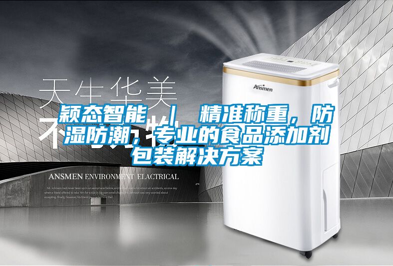 穎態(tài)智能 ｜ 精準(zhǔn)稱重，防濕防潮，專業(yè)的食品添加劑包裝解決方案