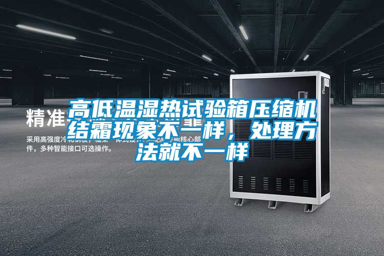 高低溫濕熱試驗(yàn)箱壓縮機(jī)結(jié)霜現(xiàn)象不一樣，處理方法就不一樣