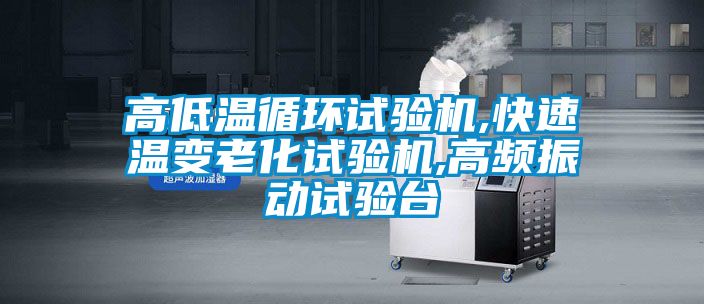 高低溫循環(huán)試驗機,快速溫變老化試驗機,高頻振動試驗臺