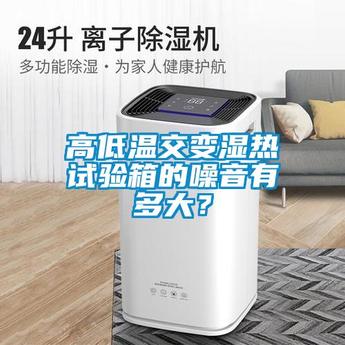 高低溫交變濕熱試驗箱的噪音有多大？