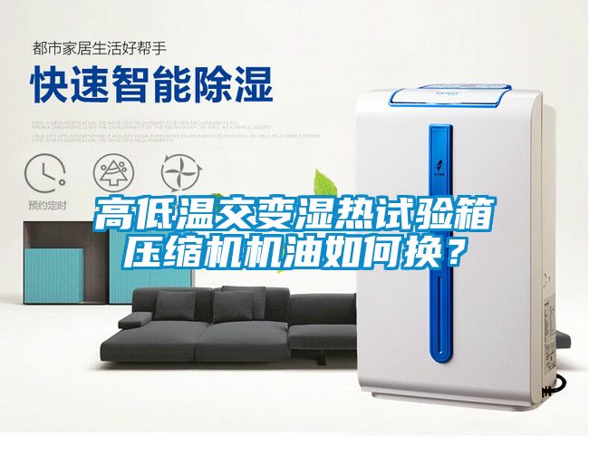 高低溫交變濕熱試驗箱壓縮機機油如何換？